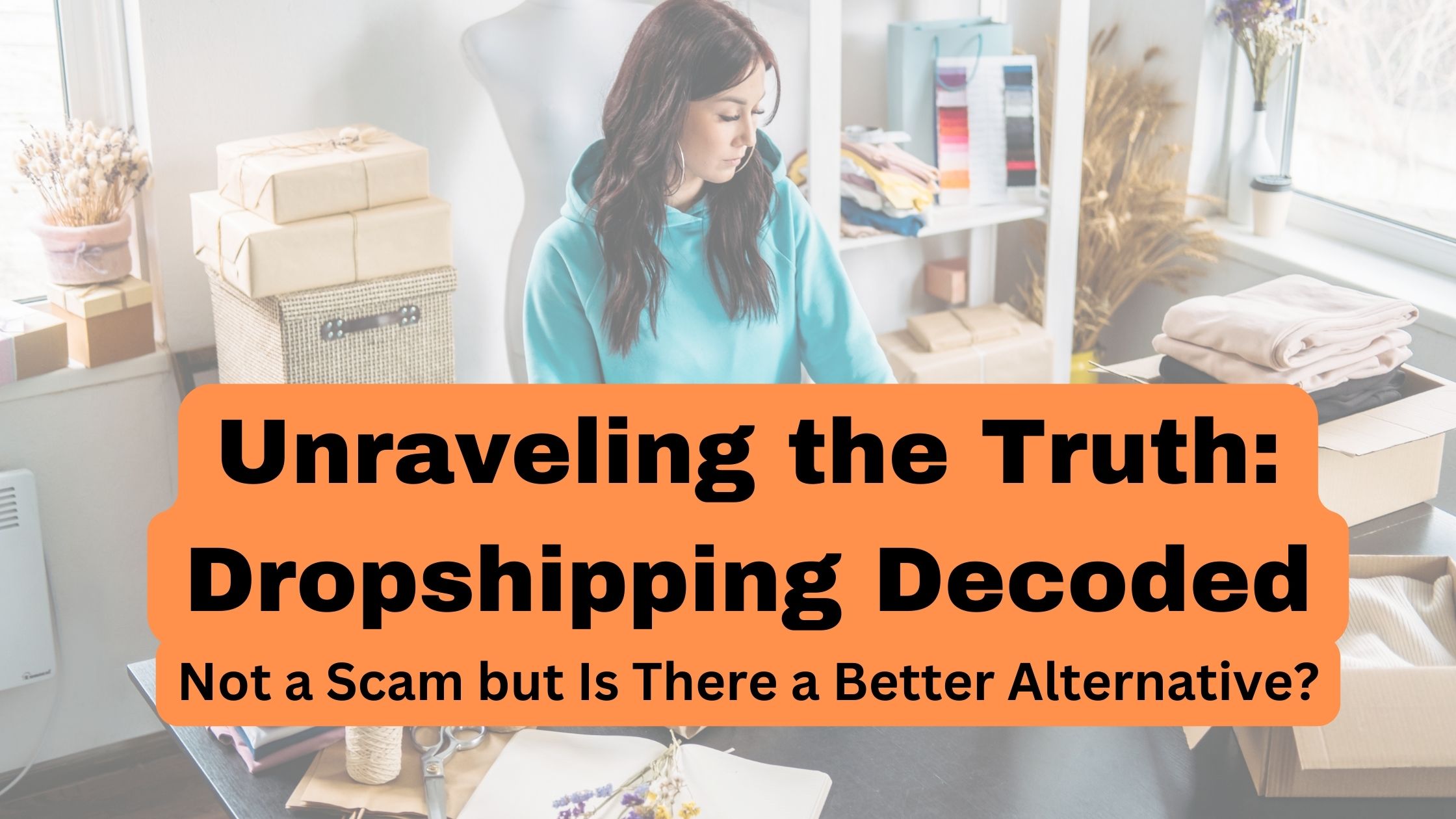 Unraveling the Truth Dropshipping Decoded - Not a Scam but Is There a Better Alternative